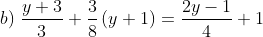 b) \; \frac{y+3}{3}+\frac{3}{8}\left ( y+1 \right )=\frac{2y-1}{4}+1